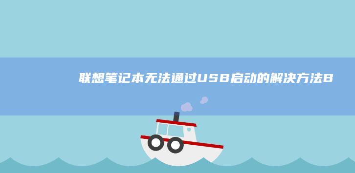 联想笔记本无法通过USB启动的解决方法 —— BIOS设置与启动顺序调整指南 (联想笔记本无线网络找不到wifi)