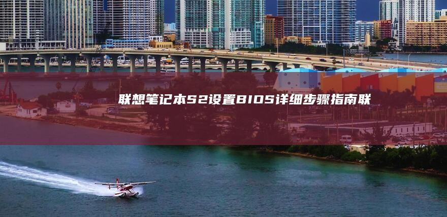 联想笔记本S2设置BIOS：详细步骤指南 (联想笔记本s410参数)