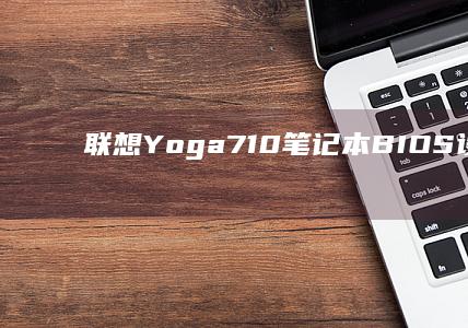 联想 Yoga710 笔记本 BIOS 设置与 hotkey 功能详细指南 (联想yoga系列)