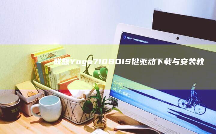 联想 Yoga 710 BOIS 键驱动下载与安装教程 (联想yoga系列)