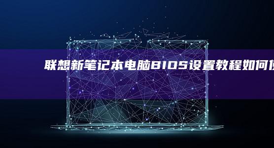 联想新笔记本电脑BIOS设置教程：如何使用U盘启动系统 (联想新笔记本电脑第一次开机教程视频)