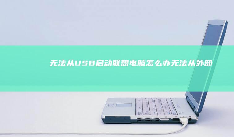 无法从USB启动联想电脑怎么办 (无法从外部提供程序进行验证pubg)