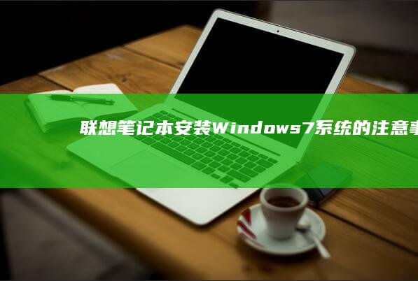 联想笔记本安装Windows 7系统的注意事项与驱动下载指南 (联想笔记本安装系统按哪个键)
