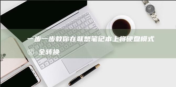 一步一步教你在联想笔记本上将硬盘模式安全转换为AHCI的完整教程 (一步一步教你画动漫人物)