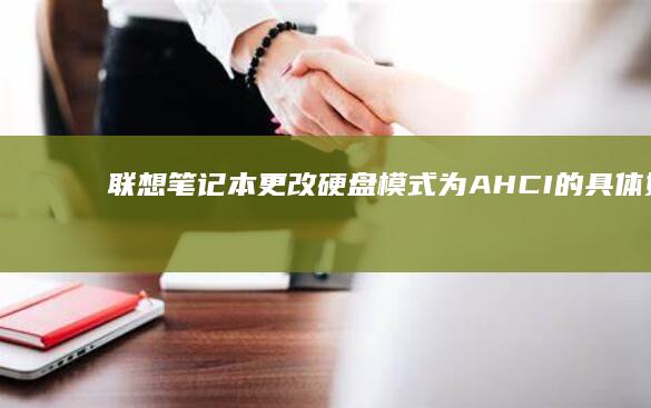 联想笔记本更改硬盘模式为 AHCI 的具体好处、步骤、和注意事项全说明 (联想笔记本更换电池多少钱)