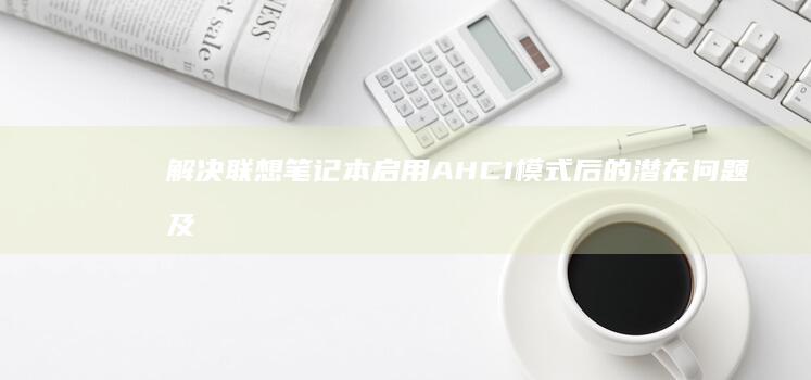 解决联想笔记本启用 AHCI 模式后的潜在问题及性能优化技巧 (解决联想笔记本checking media的方法)