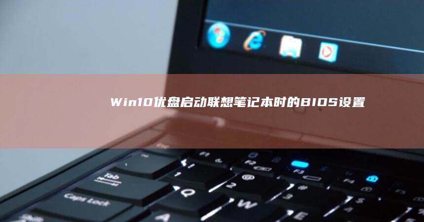 Win10优盘启动联想笔记本时的BIOS设置详解 (win10优化设置最全教程)