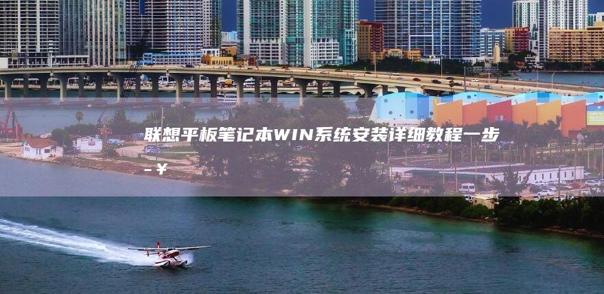 联想平板笔记本WIN系统安装详细教程：一步步帮助你成功完成WIN系统安装 (联想平板笔记本二合一怎么样)