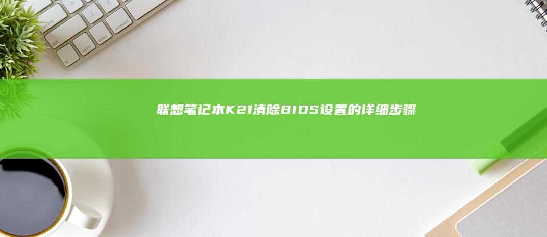 联想笔记本K21清除BIOS设置的详细步骤 (联想笔记本开机黑屏怎么办,但是开机灯是亮的)