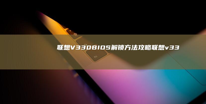 联想V330 BIOS解锁方法攻略 (联想v330-15ikb)