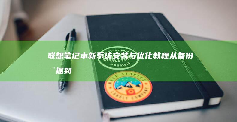 联想笔记本新系统安装与优化教程：从备份数据到系统激活，驱动安装与系统配置，全面解析让你的联想笔记本性能最大化 (联想笔记本新机首次使用教程)