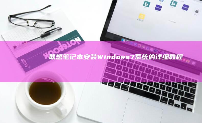 联想笔记本安装Windows 7系统的详细教程：CPU兼容性、安装步骤、常见问题及解决方法 (联想笔记本安装系统按哪个键)