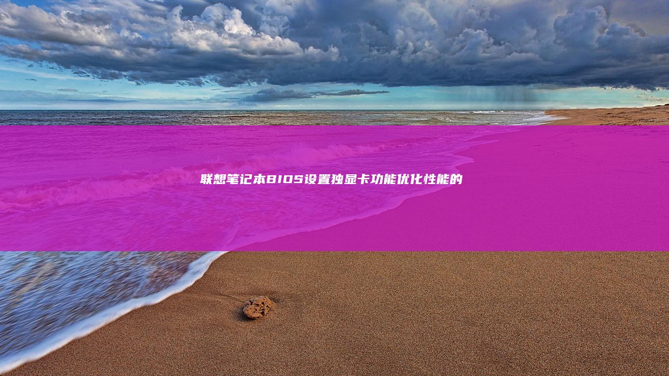 联想笔记本BIOS设置独显卡功能：优化性能的秘诀 (联想笔记本boot设置)