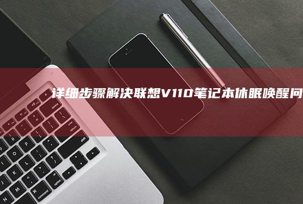 详细步骤：解决联想V110笔记本休眠唤醒问题的实用技巧 (解氿方法)