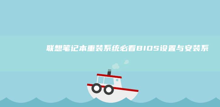 联想笔记本重装系统必看：BIOS设置与安装系统全解析 (联想笔记本重装系统的详细步骤)