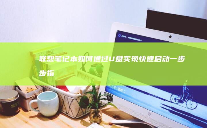 联想笔记本如何通过U盘实现快速启动：一步步指南 (联想笔记本如何恢复出厂设置)