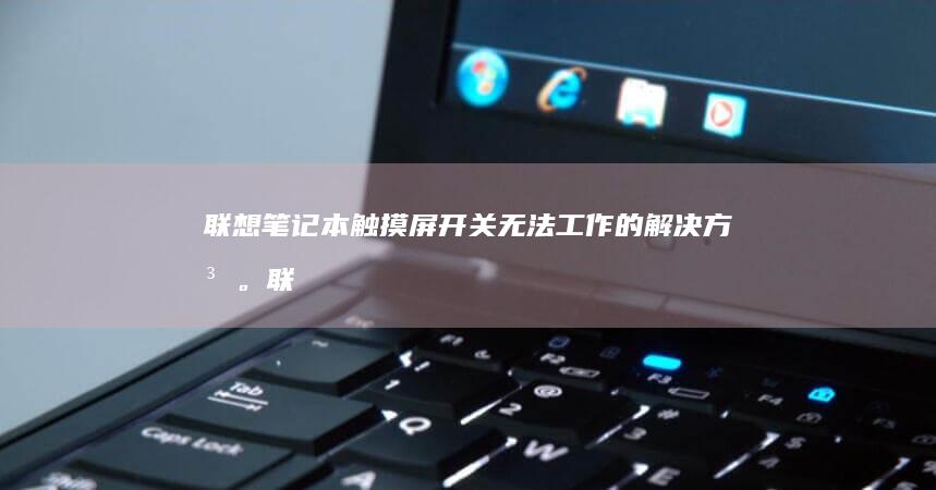 联想笔记本触摸屏开关无法工作的解决方法。 (联想笔记本触摸板没反应)