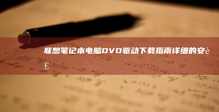 联想笔记本电脑DVD驱动下载指南：详细的安装教程和支持多种型号。 (联想笔记本电池更换价格)