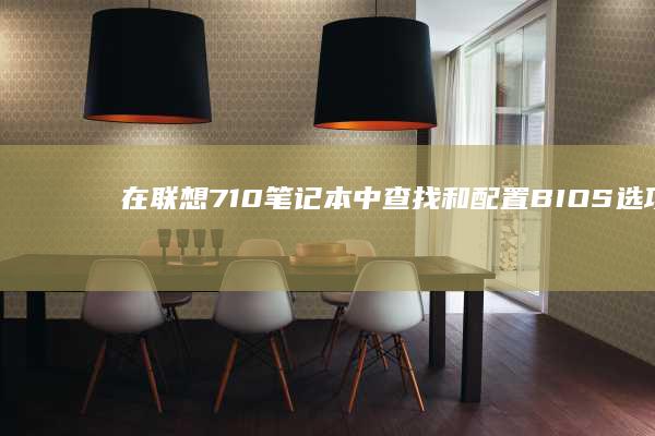 在联想710笔记本中查找和配置BIOS选项的指南 (在联想笔记本电脑上怎么下载软件)