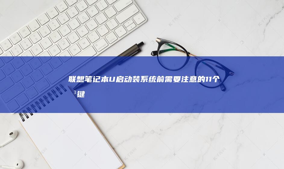 联想笔记本U启动装系统前需要注意的11个关键点 (联想笔记本u盘启动按哪个键)