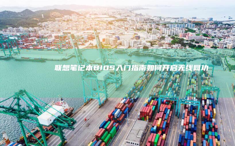 联想笔记本 BIOS 入门指南：如何开启无线网功能的详细步骤与操作方法 (联想笔记本bios)