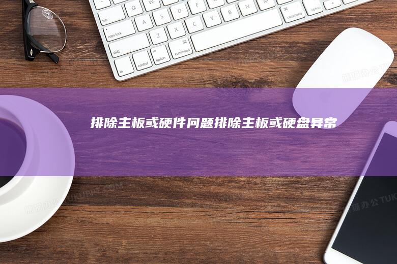 排除主板或硬件问题 (排除主板或硬盘异常)