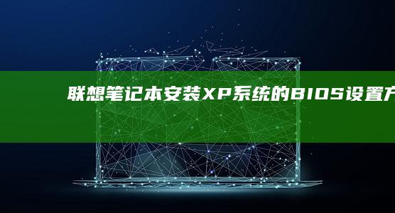 联想笔记本安装XP系统的BIOS设置方法 (联想笔记本安全模式怎么进入)