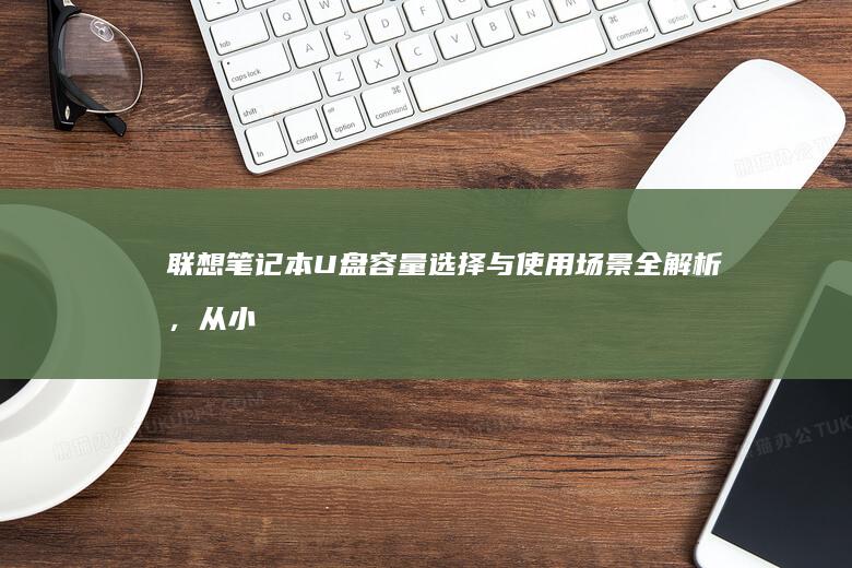 联想笔记本U盘容量选择与使用场景全解析，从小容量到大容量的应用场景 (联想笔记本u启动按f几)