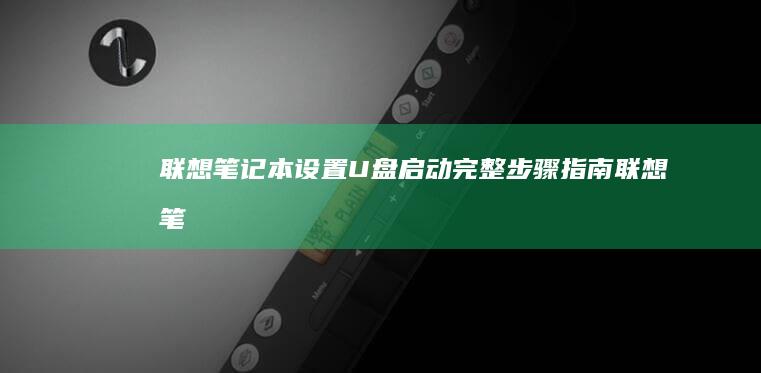 联想笔记本设置U盘启动：完整步骤指南 (联想笔记本设置开机密码怎么设置)