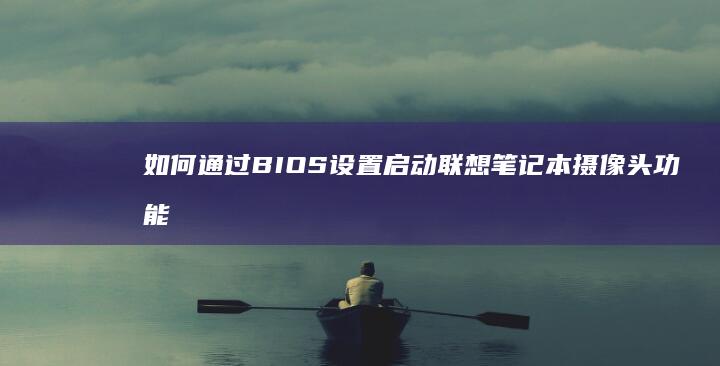 如何通过BIOS设置启动联想笔记本摄像头功能 (如何通过表格数据生成饼状图)