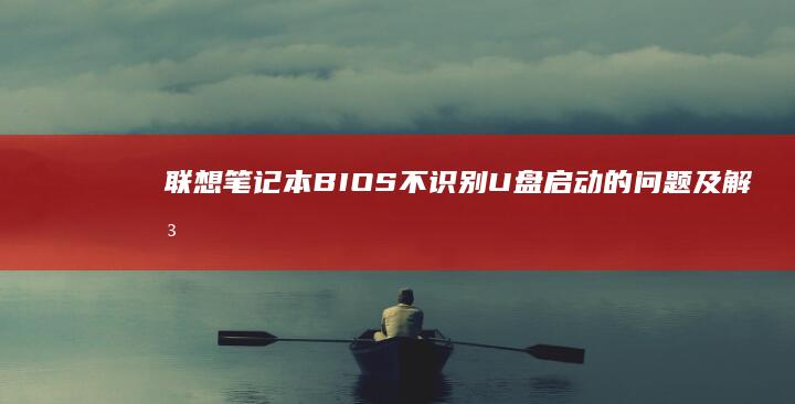 联想笔记本BIOS不识别U盘启动的问题及解决方案 (联想笔记本bios)