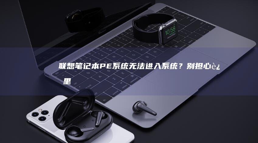 联想笔记本PE系统无法进入系统？别担心！这里提供详细的解决方案和检查步骤，帮助你快速修复无法进入PE系统的问题，确保系统顺畅运行。 (联想笔记本pin码忘记了怎么解锁)