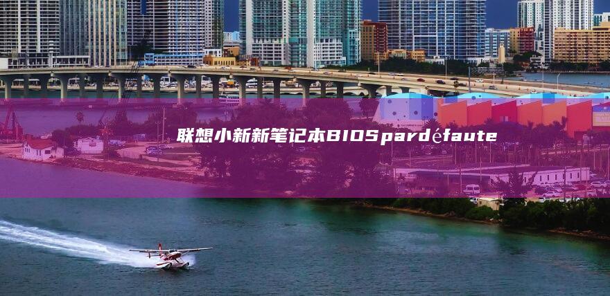 联想小新新笔记本BIOS par défaut error (联想小新新笔记本怎么跳过联网激活)
