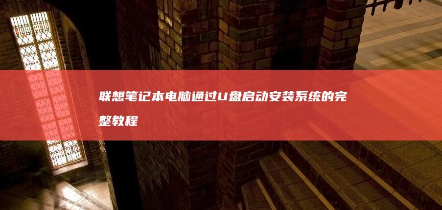 联想笔记本电脑通过U盘启动安装系统的完整教程: 从准备安装工具到系统成功安装，详细解析每一步操作 (联想笔记本电池更换价格)