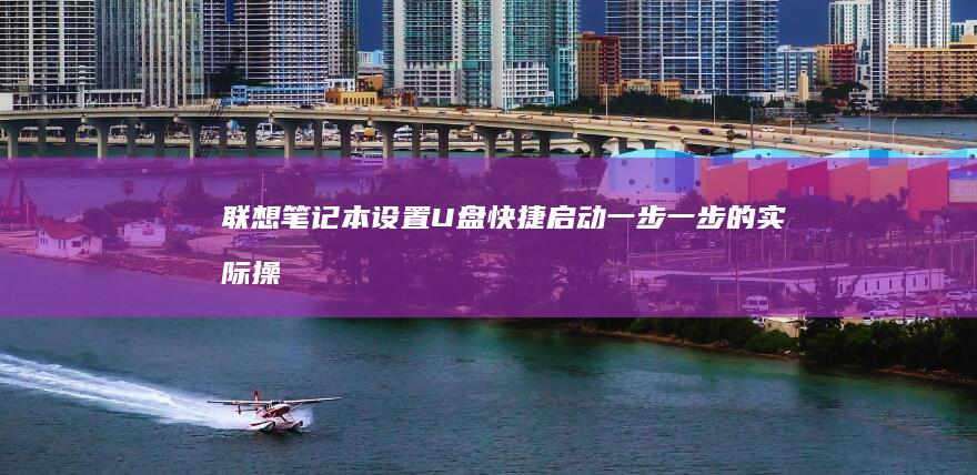 联想笔记本设置U盘快捷启动：一步一步的实际操作指南 (联想笔记本设置u盘启动的方法)