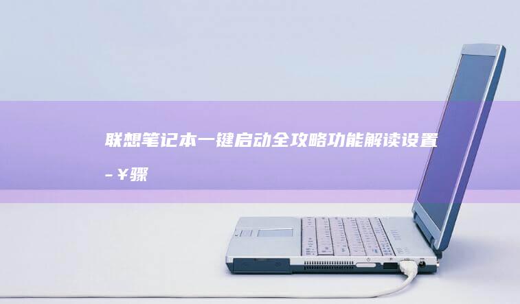 联想笔记本一键启动全攻略：功能解读、设置步骤与实际应用 (联想笔记本一键恢复怎么操作)