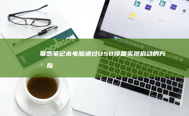 联想笔记本电脑通过USB设备实现启动的方法指南 (联想笔记本电脑售后维修服务网点)