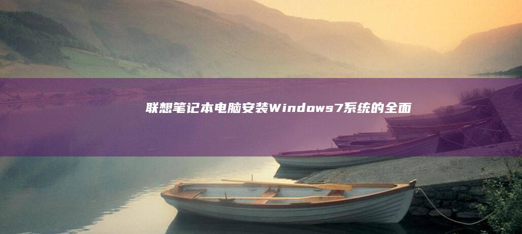 联想笔记本电脑安装Windows7系统的全面指南：从下载 preparation 到成功运行 (联想笔记本电脑售后维修服务网点)