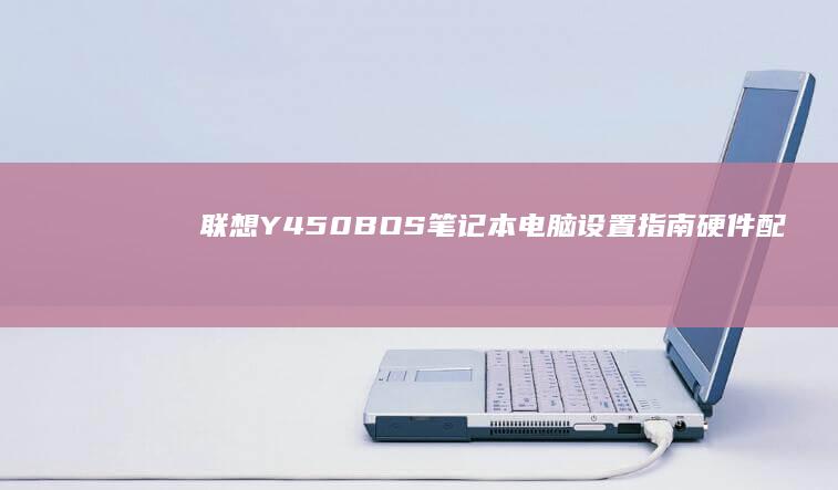 联想Y450BOS笔记本电脑设置指南：硬件配置与系统优化全解析 (联想y450笔记本电脑配置)