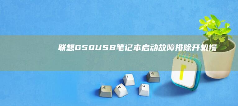 联想G50USB笔记本启动故障排除：开机慢、无法启动、黑屏解决方法 (联想g50u盘启动怎么按)