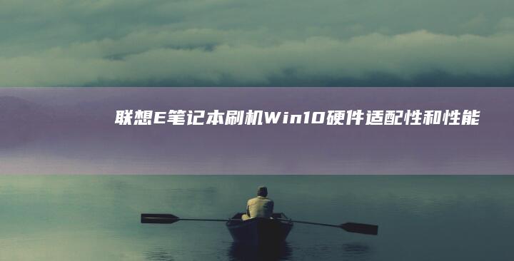 联想E笔记本刷机Win10：硬件适配性和性能优化指南 (联想e笔记本怎么进bios)