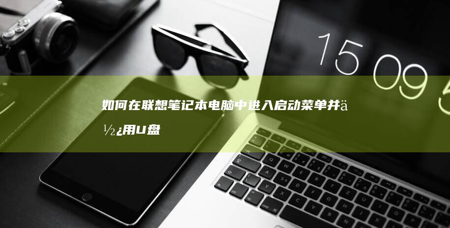 如何在联想笔记本电脑中进入启动菜单并使用U盘启动系统？ (如何在联想笔记本上安装打印机)