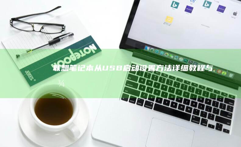联想笔记本从USB启动设置方法：详细教程与图解指南 (联想笔记本从哪里看型号)