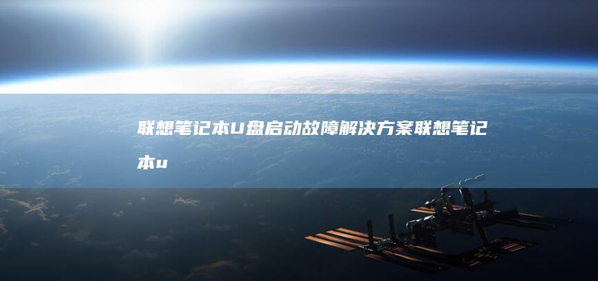 联想笔记本U盘启动故障解决方案 (联想笔记本u盘启动按哪个键)