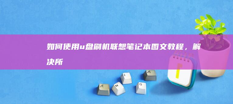 如何使用u盘刷机：联想笔记本图文教程，解决所有问题! (如何使用u盘启动盘重装电脑)