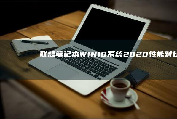 联想笔记本WIN10系统2020：性能对比、用户体验与价格分析，助你选择最佳笔记本电脑 (联想笔记本wifi开关在哪里)