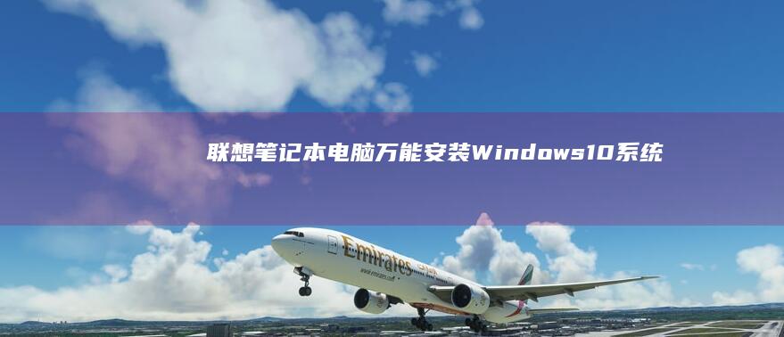 联想笔记本电脑万能安装Windows 10系统的全面指南：从备份数据到驱动安装，一站式解决你的所有疑问 (联想笔记本电脑售后维修服务网点)