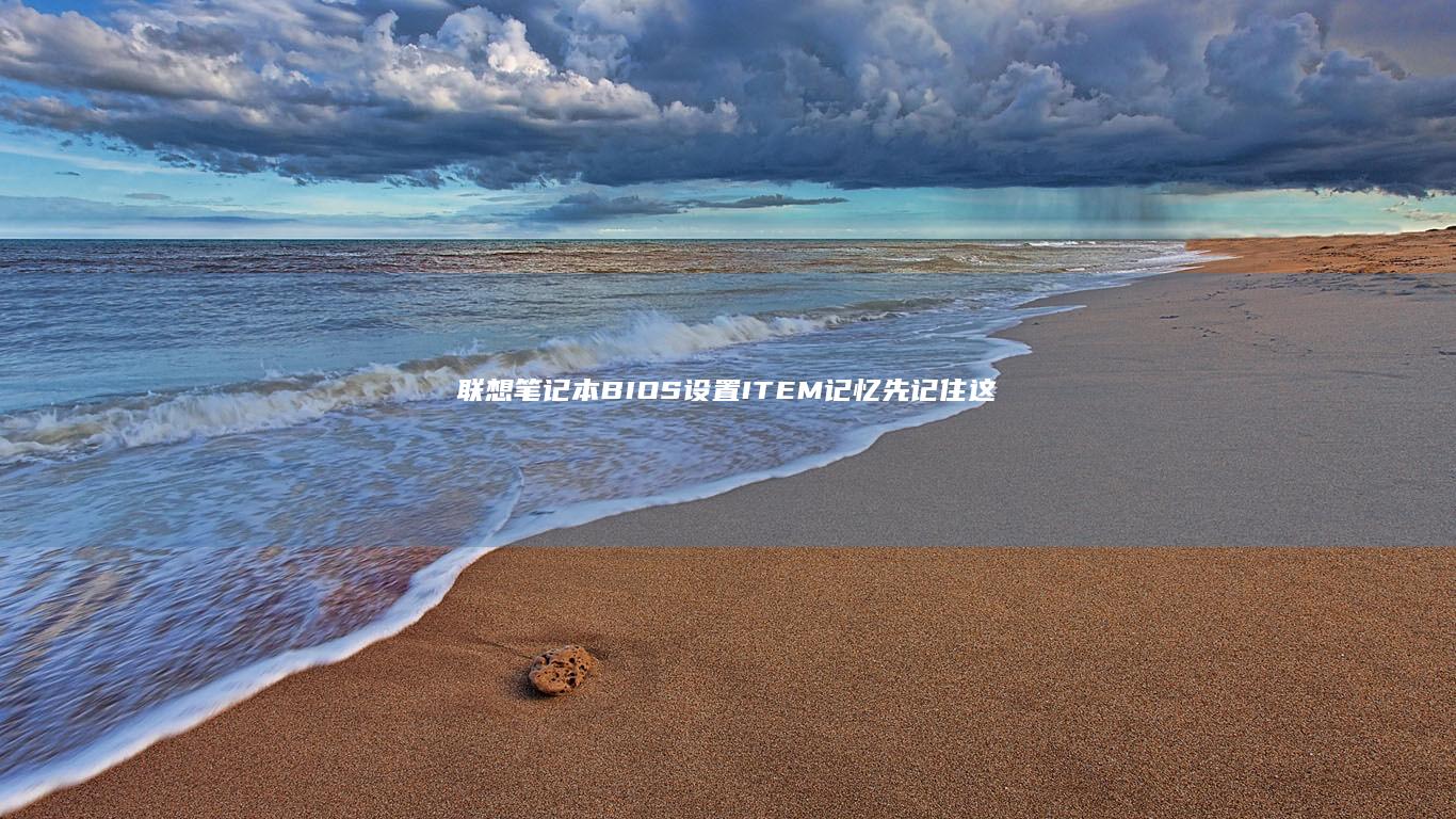 联想笔记本BIOS设置 ITEM 记忆：先记住这些关键词 (联想笔记本bios怎么进入)