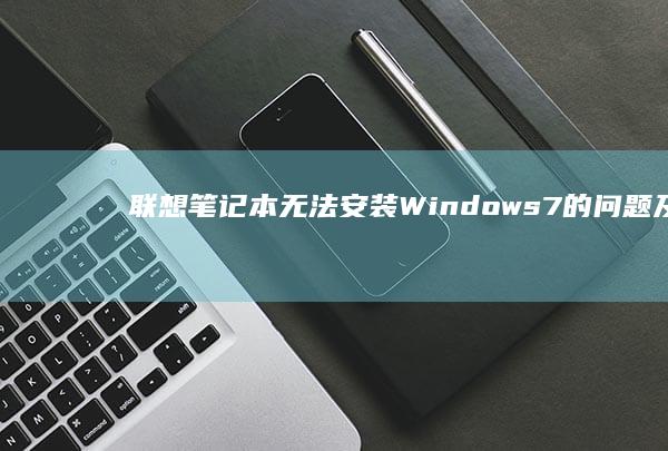 联想笔记本无法安装Windows 7的问题及解决方法 (联想笔记本无线网络找不到wifi)