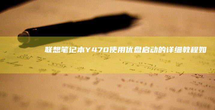 联想笔记本Y470使用优盘启动的详细教程：如何通过优盘启动进入BIOS设置并完成系统安装或修复 (联想笔记本y9000p)
